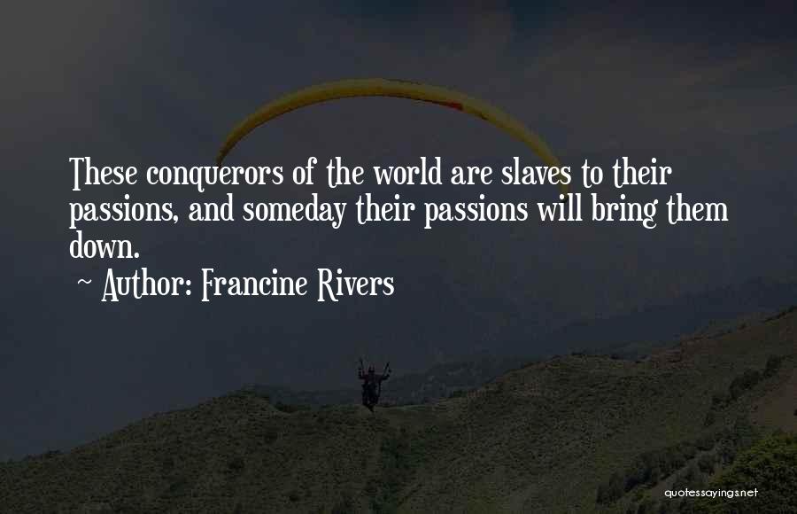 Francine Rivers Quotes: These Conquerors Of The World Are Slaves To Their Passions, And Someday Their Passions Will Bring Them Down.