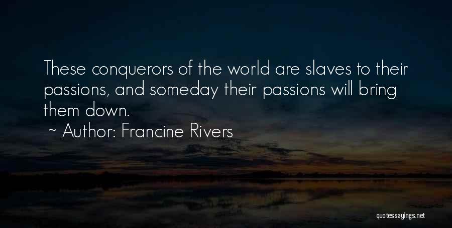 Francine Rivers Quotes: These Conquerors Of The World Are Slaves To Their Passions, And Someday Their Passions Will Bring Them Down.