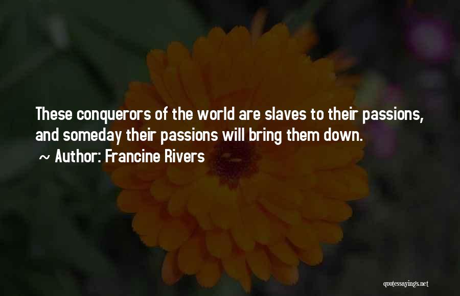 Francine Rivers Quotes: These Conquerors Of The World Are Slaves To Their Passions, And Someday Their Passions Will Bring Them Down.