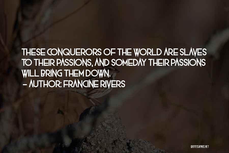 Francine Rivers Quotes: These Conquerors Of The World Are Slaves To Their Passions, And Someday Their Passions Will Bring Them Down.