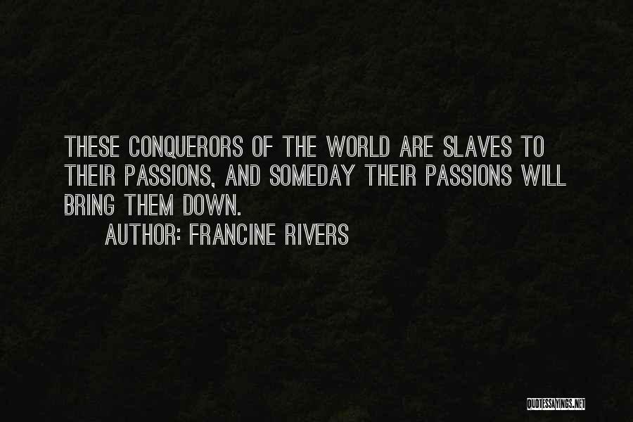 Francine Rivers Quotes: These Conquerors Of The World Are Slaves To Their Passions, And Someday Their Passions Will Bring Them Down.