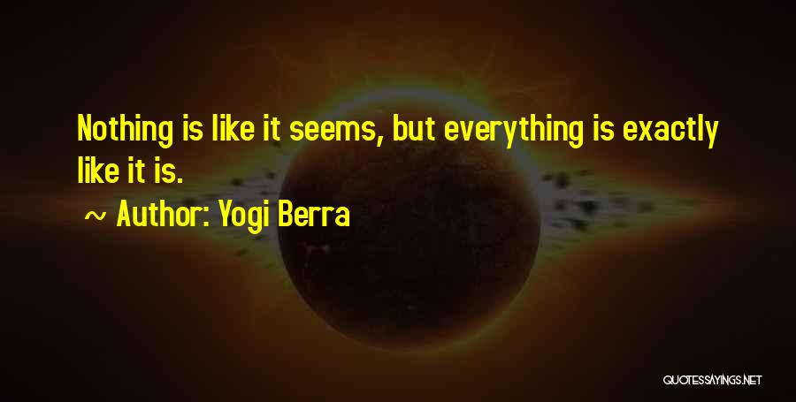 Yogi Berra Quotes: Nothing Is Like It Seems, But Everything Is Exactly Like It Is.