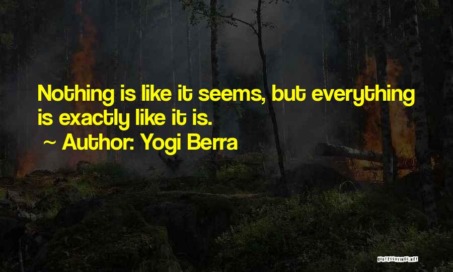 Yogi Berra Quotes: Nothing Is Like It Seems, But Everything Is Exactly Like It Is.