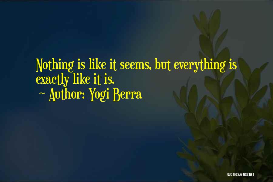 Yogi Berra Quotes: Nothing Is Like It Seems, But Everything Is Exactly Like It Is.