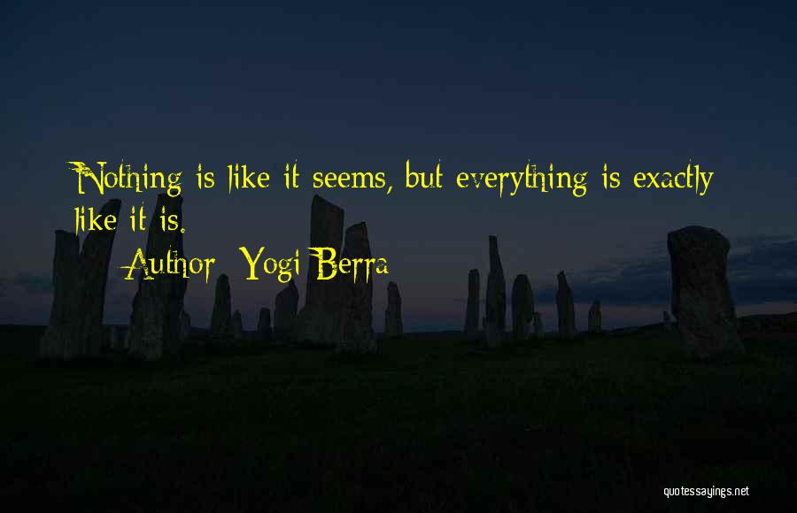 Yogi Berra Quotes: Nothing Is Like It Seems, But Everything Is Exactly Like It Is.