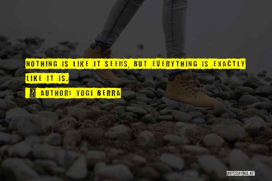 Yogi Berra Quotes: Nothing Is Like It Seems, But Everything Is Exactly Like It Is.