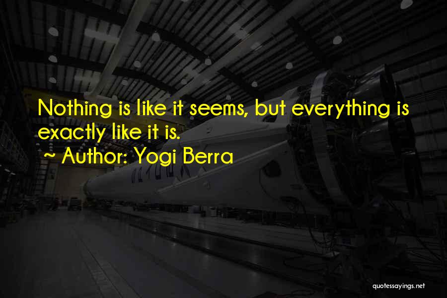 Yogi Berra Quotes: Nothing Is Like It Seems, But Everything Is Exactly Like It Is.