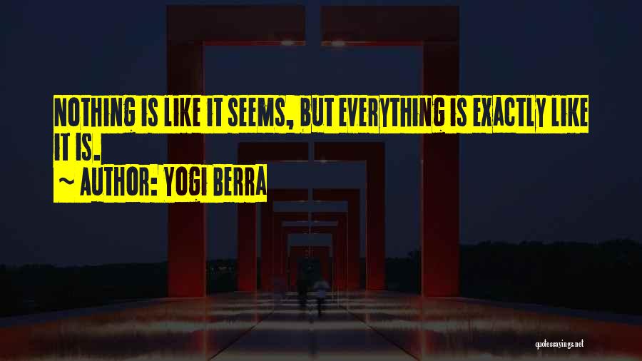 Yogi Berra Quotes: Nothing Is Like It Seems, But Everything Is Exactly Like It Is.
