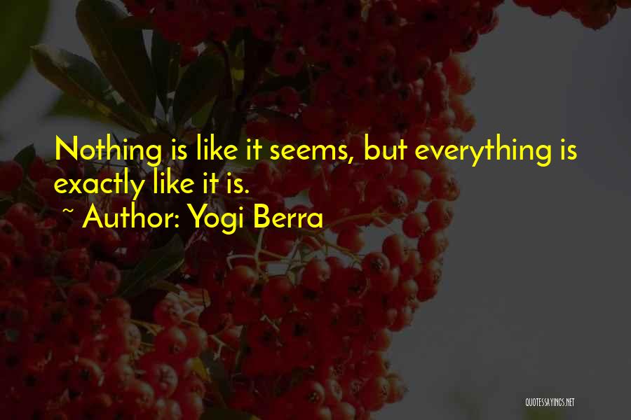 Yogi Berra Quotes: Nothing Is Like It Seems, But Everything Is Exactly Like It Is.