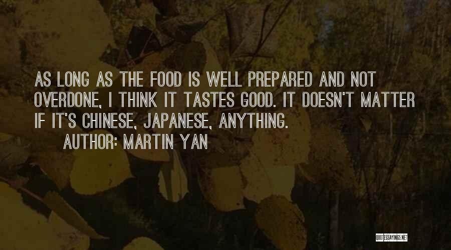 Martin Yan Quotes: As Long As The Food Is Well Prepared And Not Overdone, I Think It Tastes Good. It Doesn't Matter If