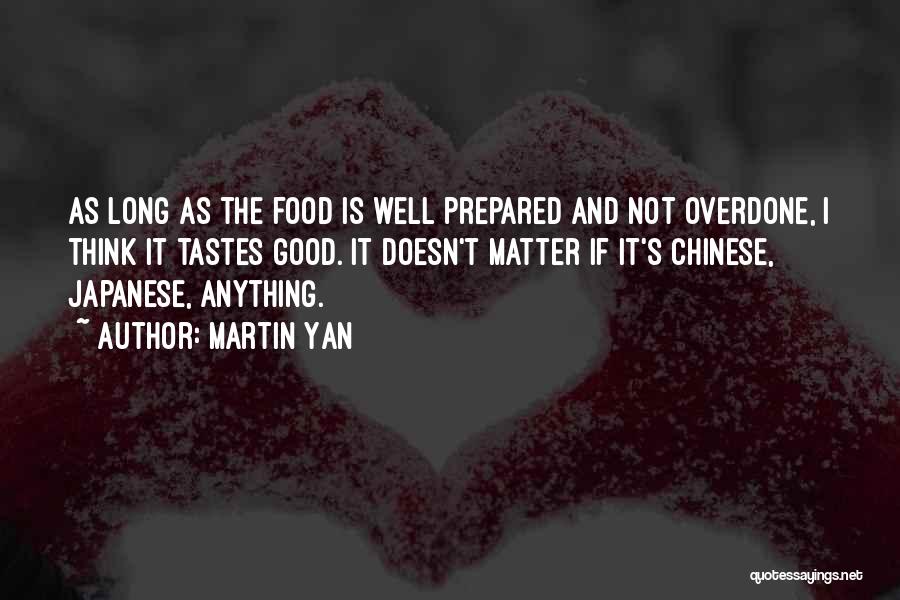 Martin Yan Quotes: As Long As The Food Is Well Prepared And Not Overdone, I Think It Tastes Good. It Doesn't Matter If