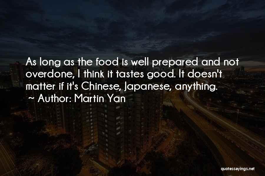 Martin Yan Quotes: As Long As The Food Is Well Prepared And Not Overdone, I Think It Tastes Good. It Doesn't Matter If