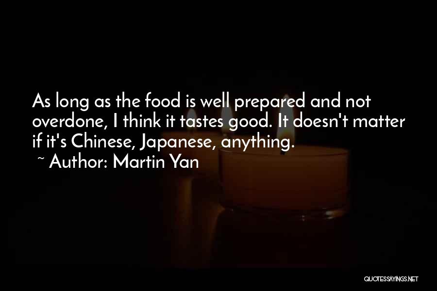 Martin Yan Quotes: As Long As The Food Is Well Prepared And Not Overdone, I Think It Tastes Good. It Doesn't Matter If