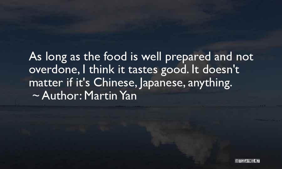 Martin Yan Quotes: As Long As The Food Is Well Prepared And Not Overdone, I Think It Tastes Good. It Doesn't Matter If