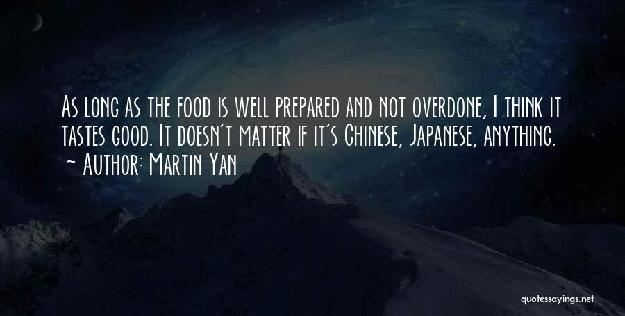 Martin Yan Quotes: As Long As The Food Is Well Prepared And Not Overdone, I Think It Tastes Good. It Doesn't Matter If