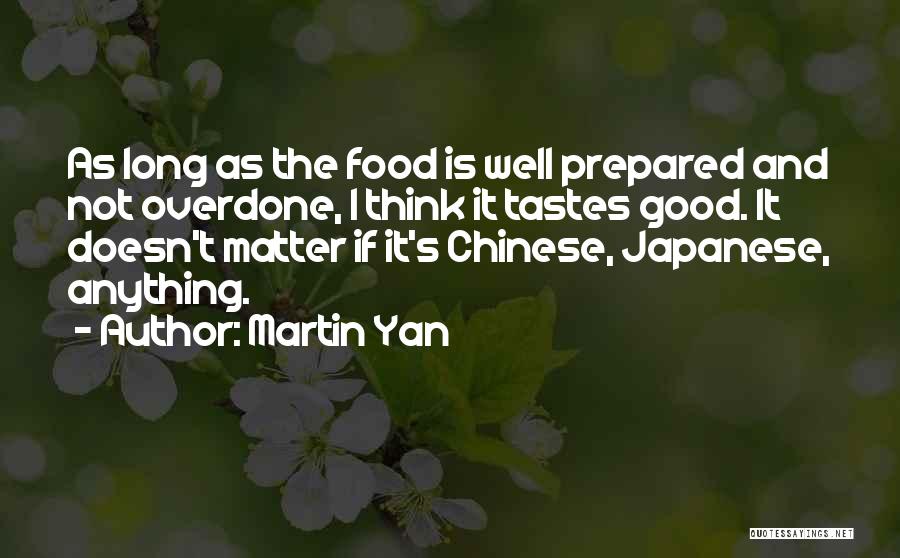 Martin Yan Quotes: As Long As The Food Is Well Prepared And Not Overdone, I Think It Tastes Good. It Doesn't Matter If