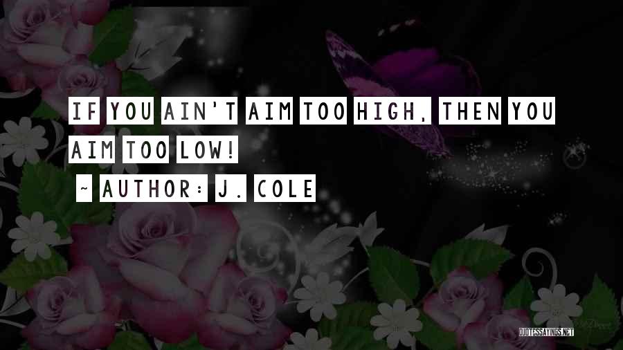 J. Cole Quotes: If You Ain't Aim Too High, Then You Aim Too Low!