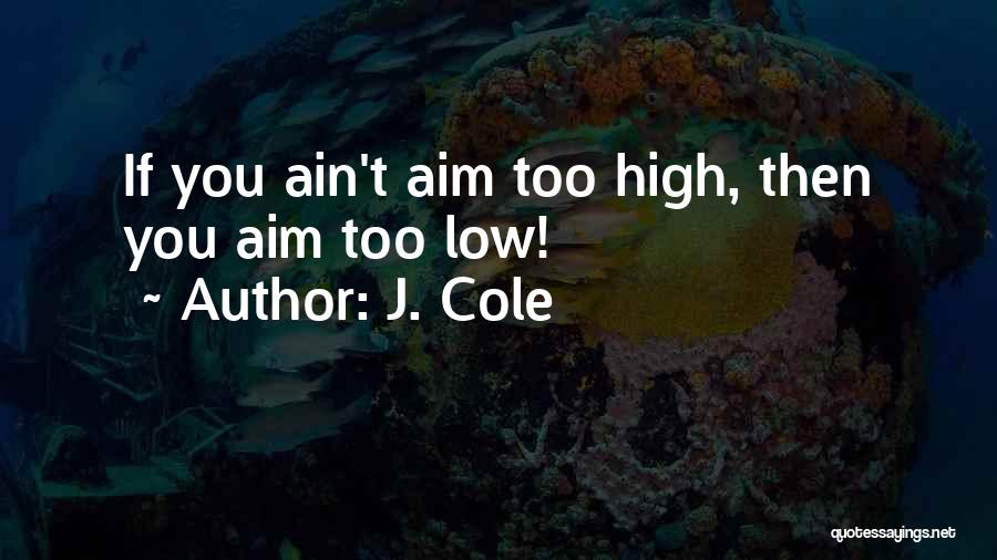 J. Cole Quotes: If You Ain't Aim Too High, Then You Aim Too Low!