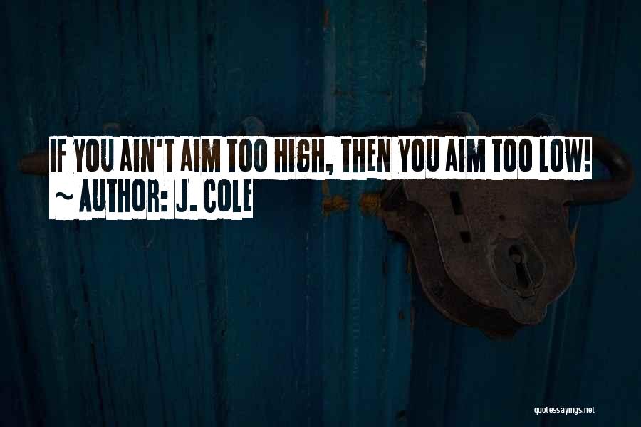 J. Cole Quotes: If You Ain't Aim Too High, Then You Aim Too Low!