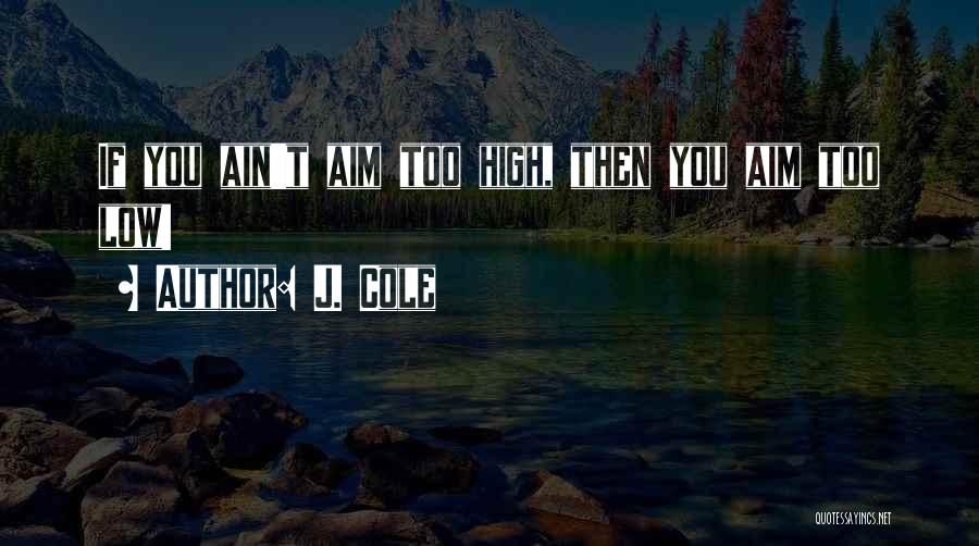 J. Cole Quotes: If You Ain't Aim Too High, Then You Aim Too Low!