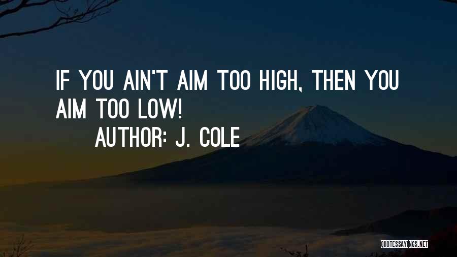 J. Cole Quotes: If You Ain't Aim Too High, Then You Aim Too Low!