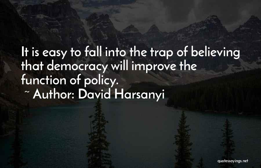 David Harsanyi Quotes: It Is Easy To Fall Into The Trap Of Believing That Democracy Will Improve The Function Of Policy.