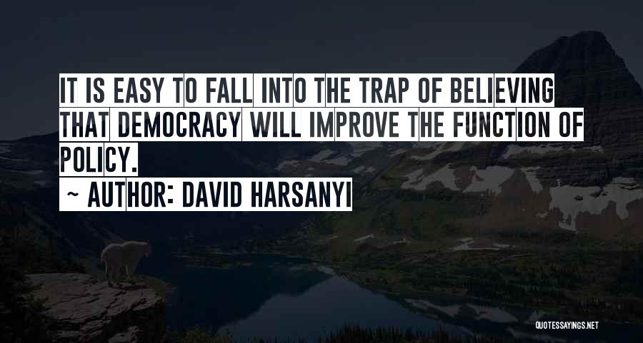 David Harsanyi Quotes: It Is Easy To Fall Into The Trap Of Believing That Democracy Will Improve The Function Of Policy.