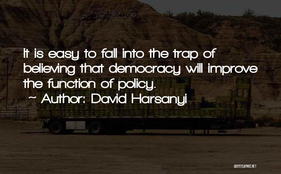 David Harsanyi Quotes: It Is Easy To Fall Into The Trap Of Believing That Democracy Will Improve The Function Of Policy.
