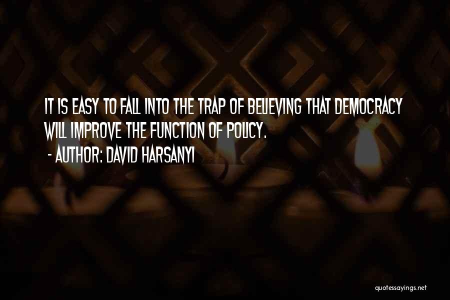 David Harsanyi Quotes: It Is Easy To Fall Into The Trap Of Believing That Democracy Will Improve The Function Of Policy.
