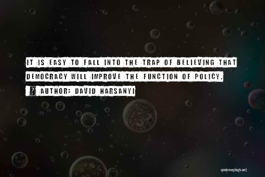 David Harsanyi Quotes: It Is Easy To Fall Into The Trap Of Believing That Democracy Will Improve The Function Of Policy.