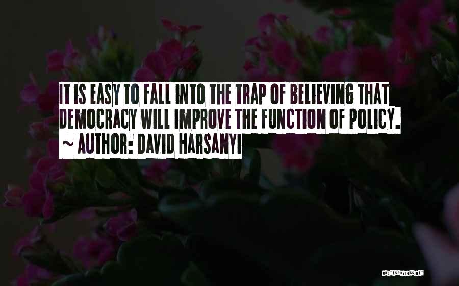 David Harsanyi Quotes: It Is Easy To Fall Into The Trap Of Believing That Democracy Will Improve The Function Of Policy.