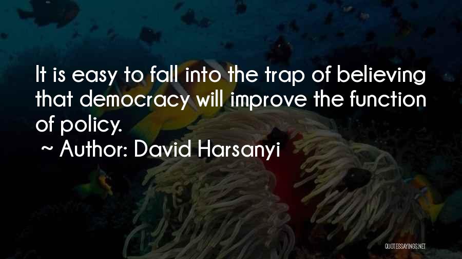 David Harsanyi Quotes: It Is Easy To Fall Into The Trap Of Believing That Democracy Will Improve The Function Of Policy.
