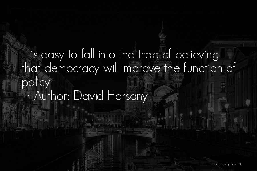David Harsanyi Quotes: It Is Easy To Fall Into The Trap Of Believing That Democracy Will Improve The Function Of Policy.