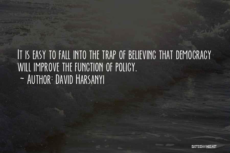 David Harsanyi Quotes: It Is Easy To Fall Into The Trap Of Believing That Democracy Will Improve The Function Of Policy.