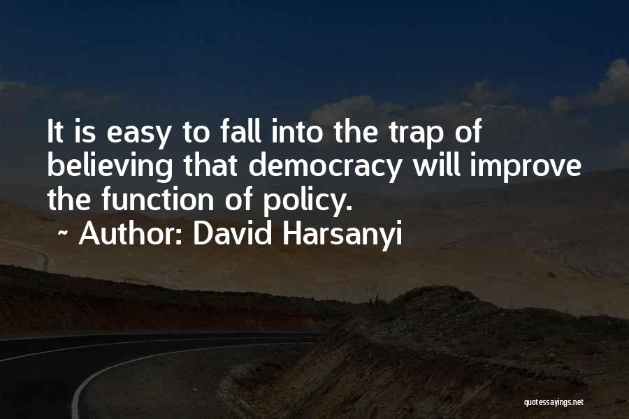 David Harsanyi Quotes: It Is Easy To Fall Into The Trap Of Believing That Democracy Will Improve The Function Of Policy.