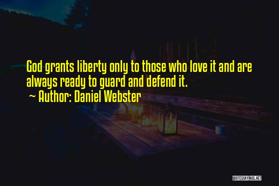 Daniel Webster Quotes: God Grants Liberty Only To Those Who Love It And Are Always Ready To Guard And Defend It.