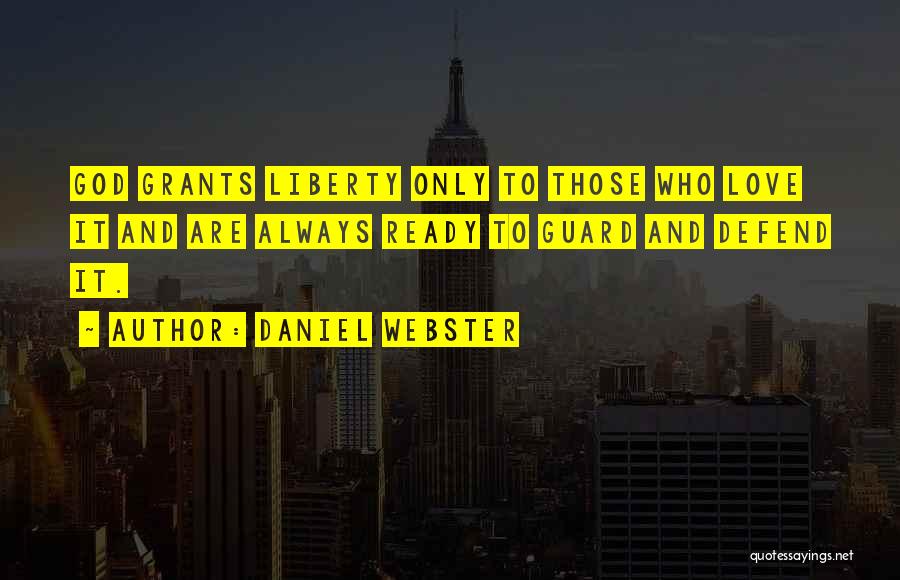 Daniel Webster Quotes: God Grants Liberty Only To Those Who Love It And Are Always Ready To Guard And Defend It.