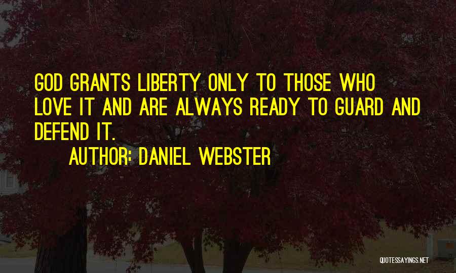 Daniel Webster Quotes: God Grants Liberty Only To Those Who Love It And Are Always Ready To Guard And Defend It.