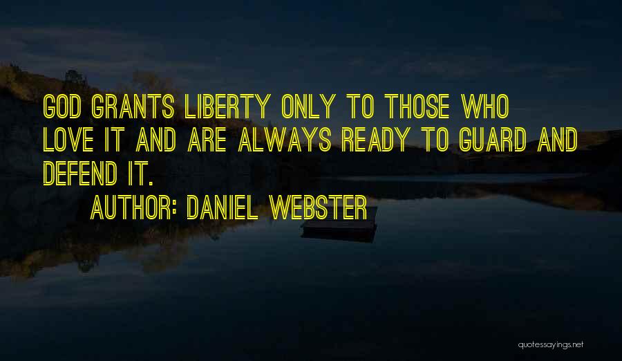 Daniel Webster Quotes: God Grants Liberty Only To Those Who Love It And Are Always Ready To Guard And Defend It.