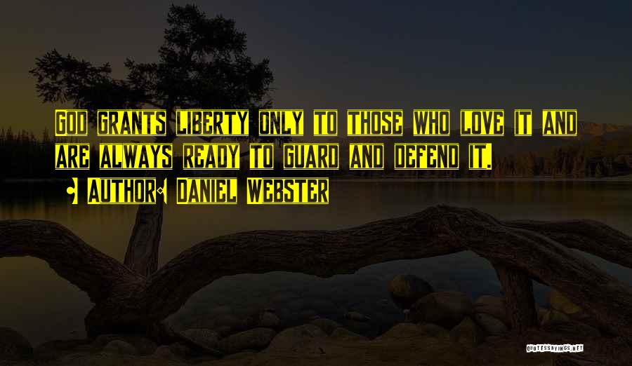 Daniel Webster Quotes: God Grants Liberty Only To Those Who Love It And Are Always Ready To Guard And Defend It.