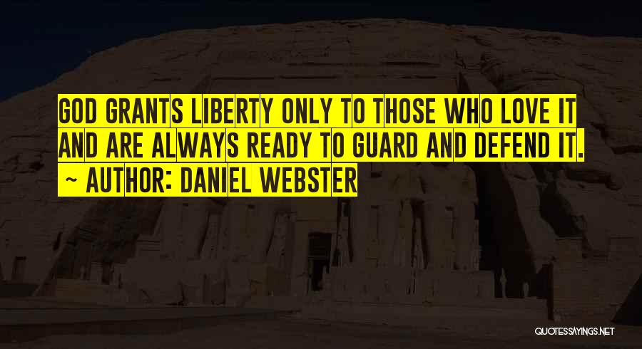 Daniel Webster Quotes: God Grants Liberty Only To Those Who Love It And Are Always Ready To Guard And Defend It.