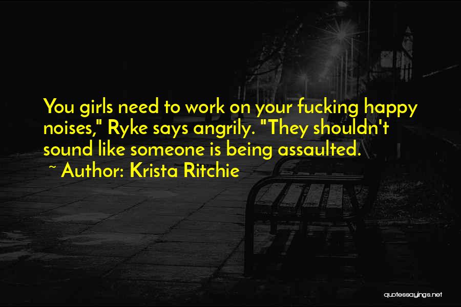 Krista Ritchie Quotes: You Girls Need To Work On Your Fucking Happy Noises, Ryke Says Angrily. They Shouldn't Sound Like Someone Is Being