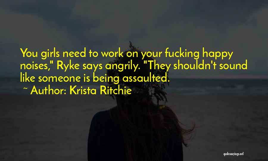 Krista Ritchie Quotes: You Girls Need To Work On Your Fucking Happy Noises, Ryke Says Angrily. They Shouldn't Sound Like Someone Is Being