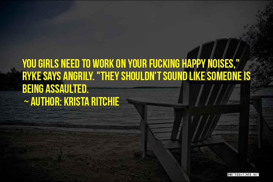 Krista Ritchie Quotes: You Girls Need To Work On Your Fucking Happy Noises, Ryke Says Angrily. They Shouldn't Sound Like Someone Is Being