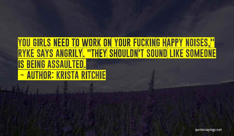 Krista Ritchie Quotes: You Girls Need To Work On Your Fucking Happy Noises, Ryke Says Angrily. They Shouldn't Sound Like Someone Is Being