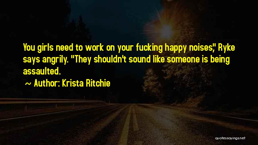 Krista Ritchie Quotes: You Girls Need To Work On Your Fucking Happy Noises, Ryke Says Angrily. They Shouldn't Sound Like Someone Is Being