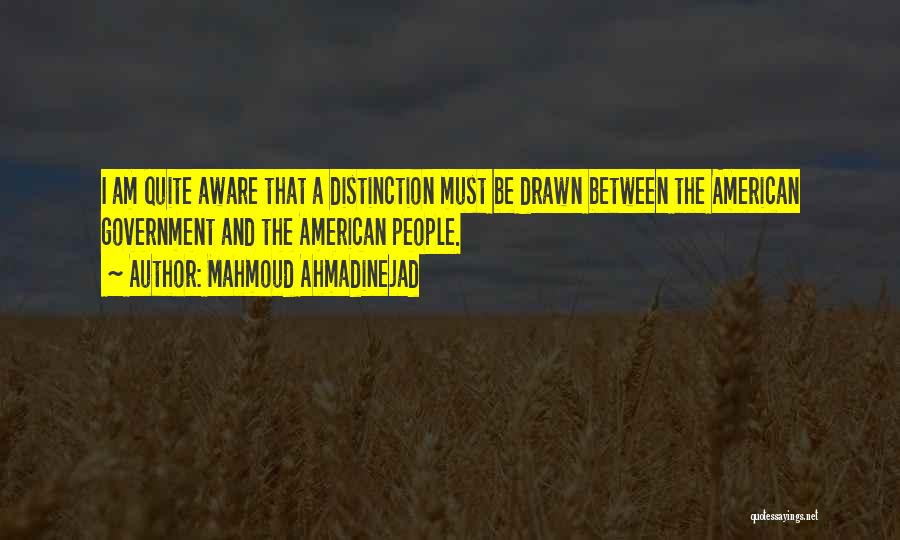 Mahmoud Ahmadinejad Quotes: I Am Quite Aware That A Distinction Must Be Drawn Between The American Government And The American People.