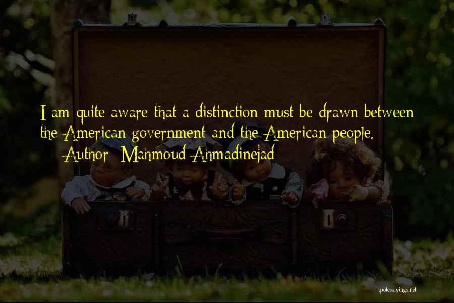 Mahmoud Ahmadinejad Quotes: I Am Quite Aware That A Distinction Must Be Drawn Between The American Government And The American People.