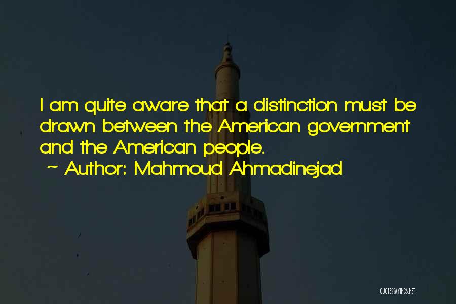 Mahmoud Ahmadinejad Quotes: I Am Quite Aware That A Distinction Must Be Drawn Between The American Government And The American People.