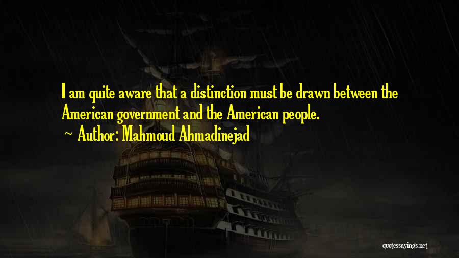 Mahmoud Ahmadinejad Quotes: I Am Quite Aware That A Distinction Must Be Drawn Between The American Government And The American People.